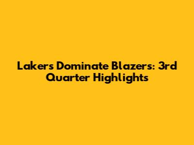 Lakers Dominate Blazers: 3rd Quarter Highlights