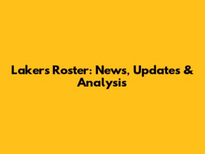 Lakers Roster: News, Updates & Analysis