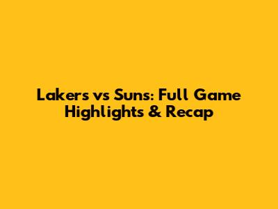 Lakers vs Suns: Full Game Highlights & Recap