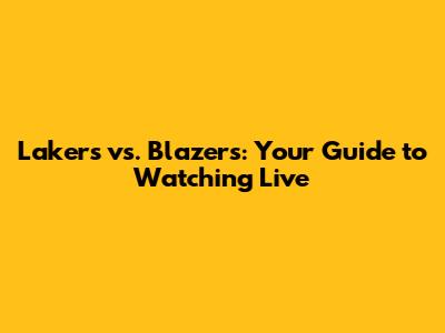 Lakers vs. Blazers: Your Guide to Watching Live