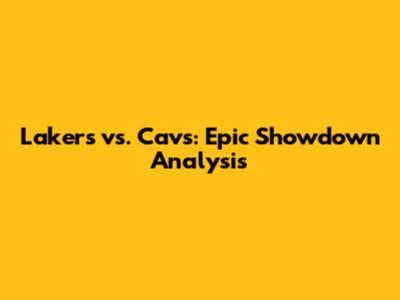 Lakers vs. Cavs: Epic Showdown Analysis
