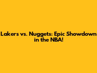Lakers vs. Nuggets: Epic Showdown in the NBA!