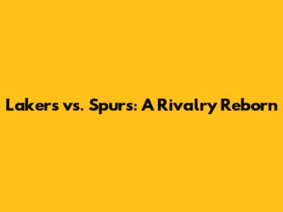 Lakers vs. Spurs: A Rivalry Reborn