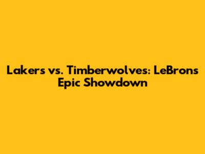 Lakers vs. Timberwolves: LeBron's Epic Showdown