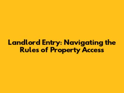 Landlord Entry: Navigating the Rules of Property Access