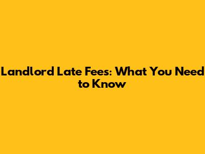 Landlord Late Fees: What You Need to Know