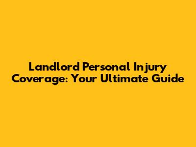 Landlord Personal Injury Coverage: Your Ultimate Guide