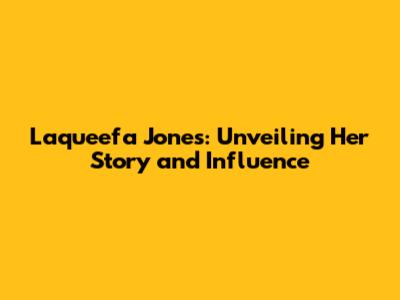Laqueefa Jones: Unveiling Her Story and Influence
