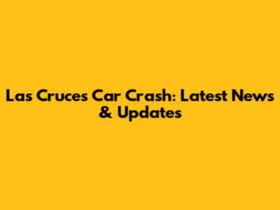 Las Cruces Car Crash: Latest News & Updates