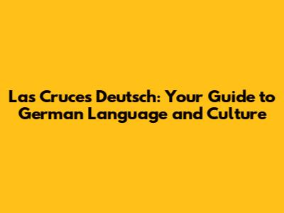 Las Cruces Deutsch: Your Guide to German Language and Culture