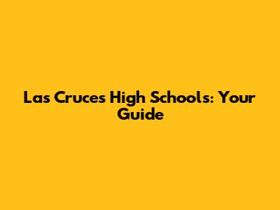 Las Cruces High Schools: Your Guide