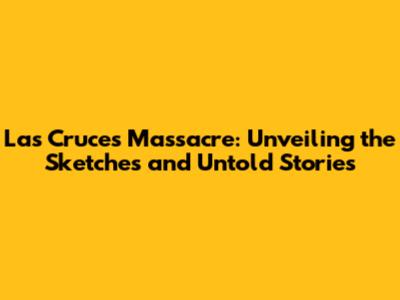 Las Cruces Massacre: Unveiling the Sketches and Untold Stories