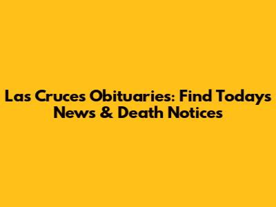 Las Cruces Obituaries: Find Today's News & Death Notices