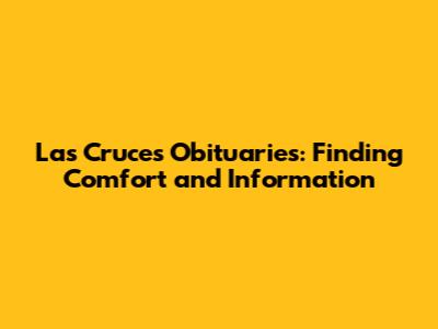 Las Cruces Obituaries: Finding Comfort and Information
