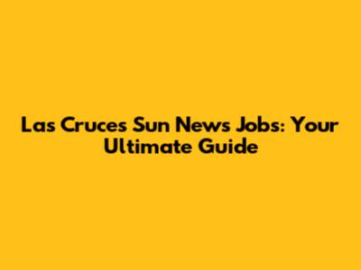 Las Cruces Sun News Jobs: Your Ultimate Guide