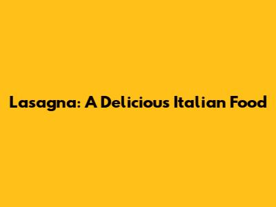 Lasagna: A Delicious Italian Food