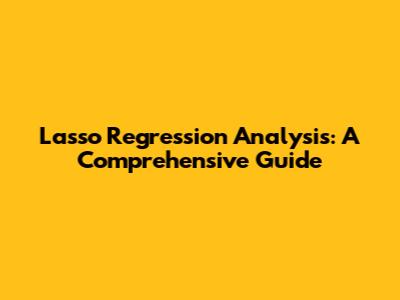 Lasso Regression Analysis: A Comprehensive Guide