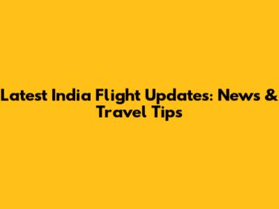 Latest India Flight Updates: News & Travel Tips