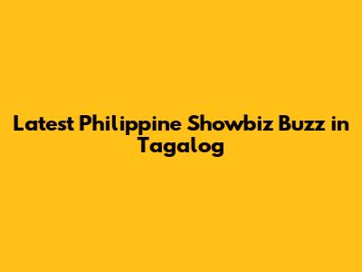 Latest Philippine Showbiz Buzz in Tagalog