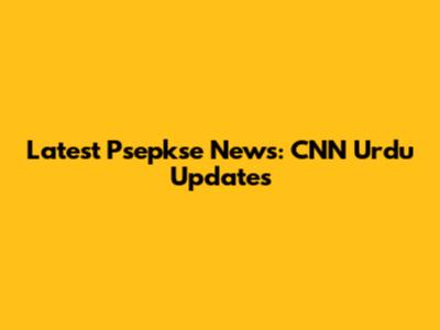Latest Psepkse News: CNN Urdu Updates