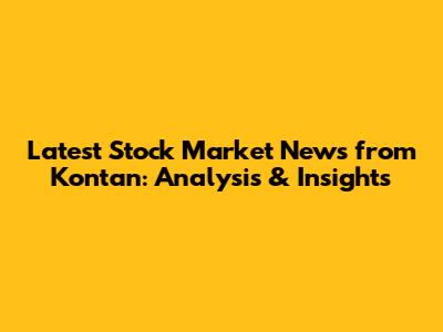 Latest Stock Market News from Kontan: Analysis & Insights