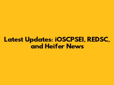Latest Updates: iOSCPSEI, REDSC, and Heifer News