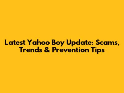 Latest Yahoo Boy Update: Scams, Trends & Prevention Tips