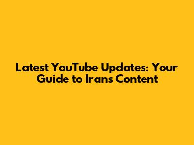 Latest YouTube Updates: Your Guide to Iran's Content