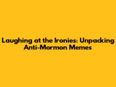 Laughing at the Ironies: Unpacking Anti-Mormon Memes