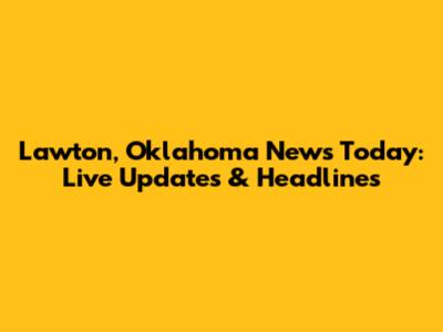 Lawton, Oklahoma News Today: Live Updates & Headlines