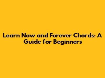 Learn 'Now and Forever' Chords: A Guide for Beginners