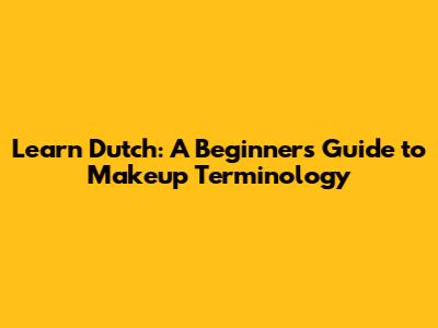 Learn Dutch: A Beginner's Guide to Makeup Terminology