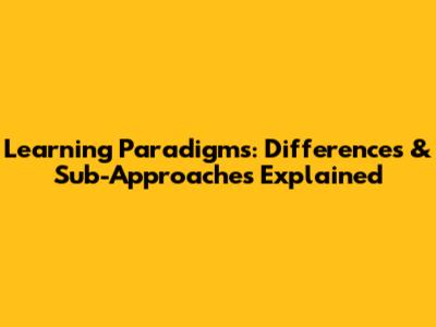 Learning Paradigms: Differences & Sub-Approaches Explained
