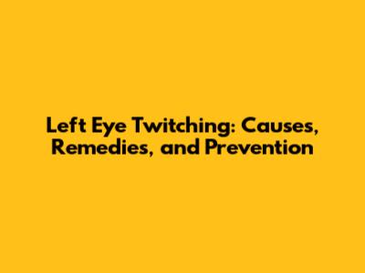Left Eye Twitching: Causes, Remedies, and Prevention