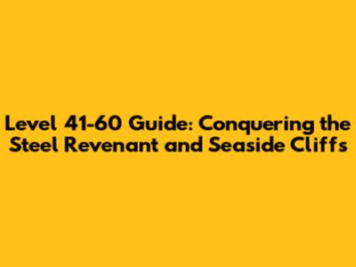 Level 41-60 Guide: Conquering the Steel Revenant and Seaside Cliffs