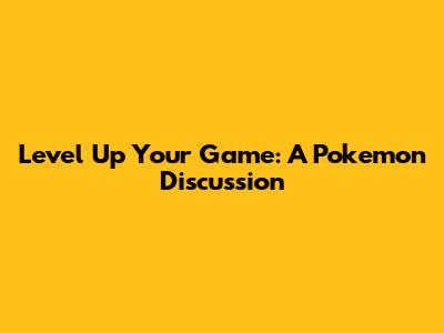 Level Up Your Game: A Pokemon Discussion
