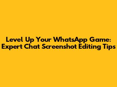 Level Up Your WhatsApp Game: Expert Chat Screenshot Editing Tips