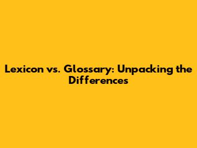 Lexicon vs. Glossary: Unpacking the Differences