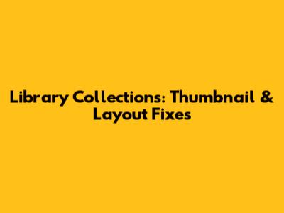 Library Collections: Thumbnail & Layout Fixes