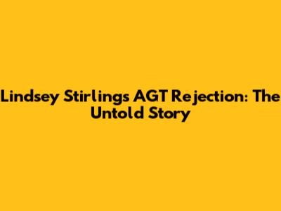 Lindsey Stirling's AGT Rejection: The Untold Story