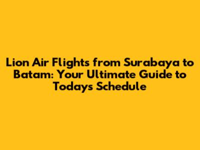 Lion Air Flights from Surabaya to Batam: Your Ultimate Guide to Today's Schedule