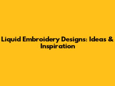 Liquid Embroidery Designs: Ideas & Inspiration