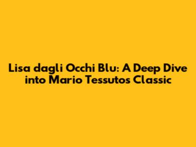 Lisa dagli Occhi Blu: A Deep Dive into Mario Tessuto's Classic