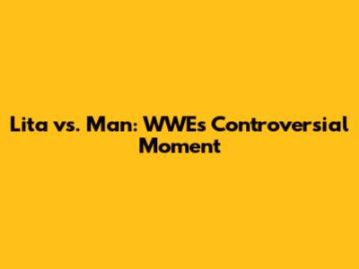 Lita vs. Man: WWE's Controversial Moment