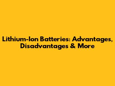 Lithium-Ion Batteries: Advantages, Disadvantages & More