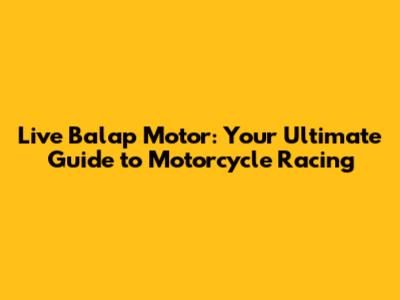 Live Balap Motor: Your Ultimate Guide to Motorcycle Racing