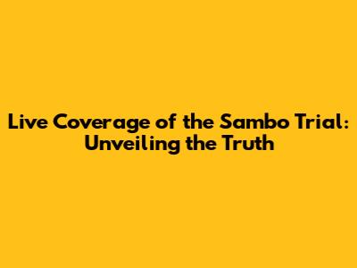 Live Coverage of the Sambo Trial: Unveiling the Truth