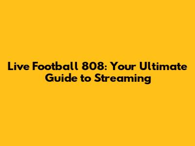 Live Football 808: Your Ultimate Guide to Streaming