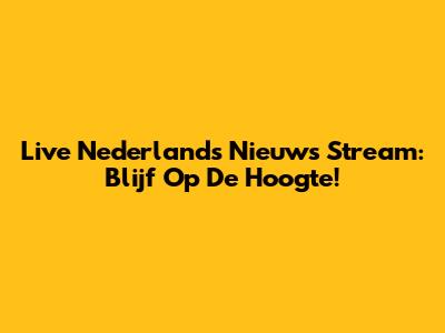 Live Nederlands Nieuws Stream: Blijf Op De Hoogte!