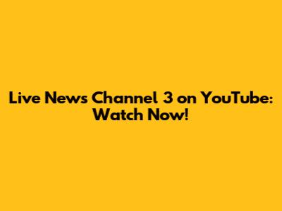 Live News Channel 3 on YouTube: Watch Now!